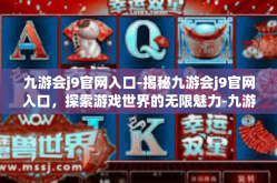 九游会j9官网入口-揭秘九游会j9官网入口，探索游戏世界的无限魅力-九游会j9官网入口