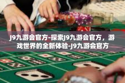 J9九游会官方-探索J9九游会官方，游戏世界的全新体验-J9九游会官方