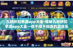 九妖折扣手游app大全-揭秘九妖折扣手游app大全—你不得不知道的游戏乐园-九妖折扣手游app大全