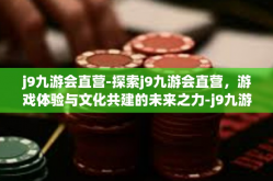 j9九游会直营-探索j9九游会直营，游戏体验与文化共建的未来之力-j9九游会直营