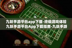 九妖手游平台app下载-终极游戏体验 九妖手游平台App下载指南-九妖手游平台app下载