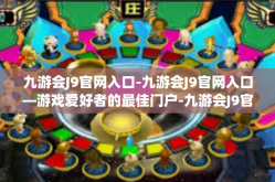 九游会J9官网入口-九游会J9官网入口—游戏爱好者的最佳门户-九游会J9官网入口