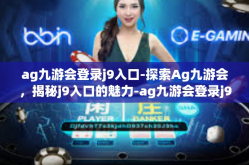 ag九游会登录j9入口-探索Ag九游会，揭秘j9入口的魅力-ag九游会登录j9入口