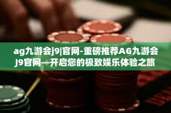 ag九游会j9|官网-重磅推荐AG九游会J9官网—开启您的极致娱乐体验之旅-ag九游会j9|官网