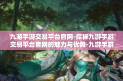 九游手游交易平台官网-探秘九游手游交易平台官网的魅力与优势-九游手游交易平台官网