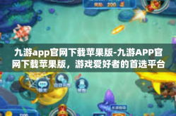 九游app官网下载苹果版-九游APP官网下载苹果版，游戏爱好者的首选平台-九游app官网下载苹果版