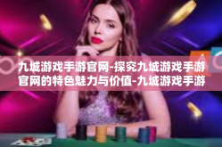九城游戏手游官网-探究九城游戏手游官网的特色魅力与价值-九城游戏手游官网