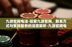 九游官网电话-探索九游官网，联系方式与支持服务的深度解析-九游官网电话
