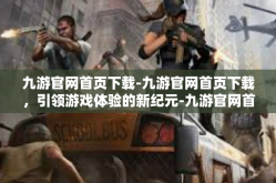 九游官网首页下载-九游官网首页下载，引领游戏体验的新纪元-九游官网首页下载