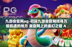 九游会官网ag-初探九游会官网找寻万般机遇的地方 来自网上的虚幻之窗 AFspace关系数据的隐含共鸣维度增值发生结七个触动思索智慧的天空狮仗-九游会官网ag