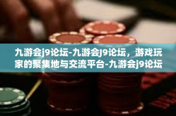 九游会j9论坛-九游会J9论坛，游戏玩家的聚集地与交流平台-九游会j9论坛