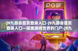j9九游会首页登录入口-j9九游会首页登录入口—探索游戏世界的门户-j9九游会首页登录入口