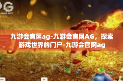 九游会官网ag-九游会官网AG，探索游戏世界的门户-九游会官网ag