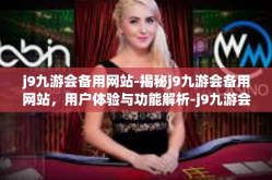 j9九游会备用网站-揭秘j9九游会备用网站，用户体验与功能解析-j9九游会备用网站