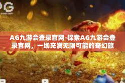 AG九游会登录官网-探索AG九游会登录官网，一场充满无限可能的奇幻旅程-AG九游会登录官网