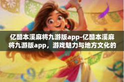 亿酷本溪麻将九游版app-亿酷本溪麻将九游版app，游戏魅力与地方文化的完美结合-亿酷本溪麻将九游版app