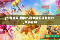j九游官网-揭秘九游官网的独特魅力-j九游官网