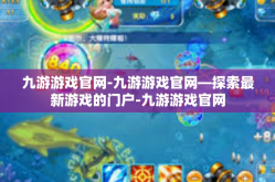 九游游戏官网-九游游戏官网—探索最新游戏的门户-九游游戏官网