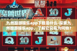 九州酷游娱乐app下载是什么-探索九州酷游娱乐app，了解它究竟为何物？九州酷游娱乐app下载是什么