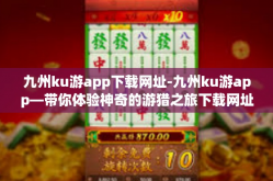 九州ku游app下载网址-九州ku游app—带你体验神奇的游猎之旅下载网址探秘-九州ku游app下载网址