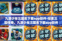 九游少年三国志下载app软件-探索三国传奇，九游少年三国志下载app软件-九游少年三国志下载app软件