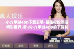 小九手游app下载安装-轻轻松松领略精彩世界 探讨小九手游App的下载和安装步骤-小九手游app下载安装