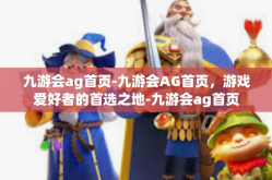 九游会ag首页-九游会AG首页，游戏爱好者的首选之地-九游会ag首页