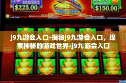 j9九游会入口-揭秘j9九游会入口，探索神秘的游戏世界-j9九游会入口