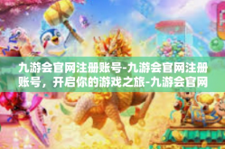 九游会官网注册账号-九游会官网注册账号，开启你的游戏之旅-九游会官网注册账号
