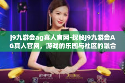 j9九游会ag真人官网-探秘J9九游会AG真人官网，游戏的乐园与社区的融合-j9九游会ag真人官网