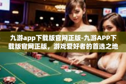 九游app下载版官网正版-九游APP下载版官网正版，游戏爱好者的首选之地-九游app下载版官网正版
