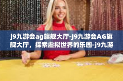 j9九游会ag旗舰大厅-J9九游会AG旗舰大厅，探索虚拟世界的乐园-j9九游会ag旗舰大厅