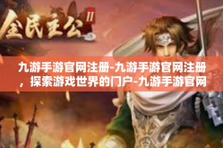 九游手游官网注册-九游手游官网注册，探索游戏世界的门户-九游手游官网注册