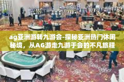 ag亚洲游转九游会-探秘亚洲热门休闲秘境，从AG游走九游于会的不凡旅程-ag亚洲游转九游会