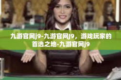 九游官网j9-九游官网J9，游戏玩家的首选之地-九游官网j9