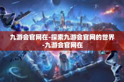 九游会官网在-探索九游会官网的世界-九游会官网在