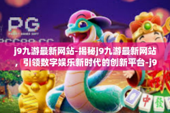 j9九游最新网站-揭秘j9九游最新网站，引领数字娱乐新时代的创新平台-j9九游最新网站