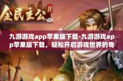 九游游戏app苹果版下载-九游游戏app苹果版下载，轻松开启游戏世界的奇妙旅程-九游游戏app苹果版下载