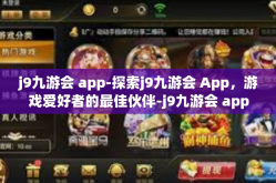 j9九游会 app-探索j9九游会 App，游戏爱好者的最佳伙伴-j9九游会 app