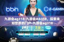 九游会ag318-九游会AG318，探索未知世界的门户-九游会ag318