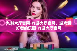 九游大厅官网-九游大厅官网，游戏爱好者的乐园-九游大厅官网