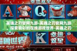英魂之刃官网九游-英魂之刃官网九游，探索精彩的在线游戏世界-英魂之刃官网九游