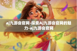 aj九游会官网-探索Aj九游会官网的魅力-aj九游会官网
