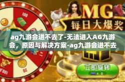 ag九游会进不去了-无法进入AG九游会，原因与解决方案-ag九游会进不去了
