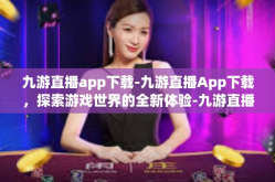 九游直播app下载-九游直播App下载，探索游戏世界的全新体验-九游直播app下载