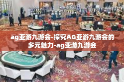 ag亚游九游会-探究AG亚游九游会的多元魅力-ag亚游九游会