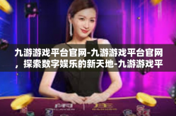 九游游戏平台官网-九游游戏平台官网，探索数字娱乐的新天地-九游游戏平台官网
