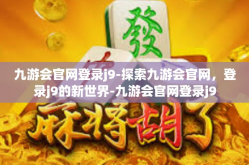 九游会官网登录j9-探索九游会官网，登录j9的新世界-九游会官网登录j9