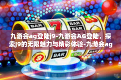 九游会ag登陆j9-九游会AG登陆，探索J9的无限魅力与精彩体验-九游会ag登陆j9