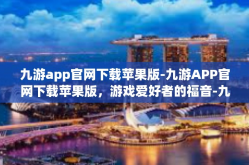 九游app官网下载苹果版-九游APP官网下载苹果版，游戏爱好者的福音-九游app官网下载苹果版